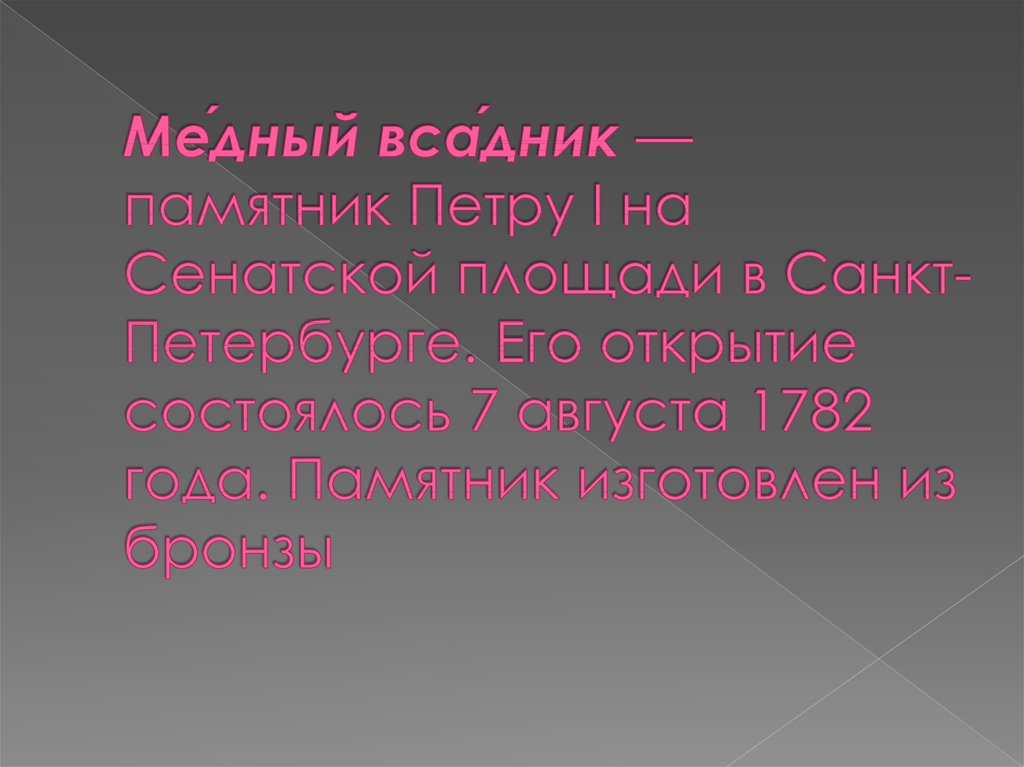 Ме́дный вса́дник — памятник Петру I на Сенатской площади в Санкт-Петербурге. Его открытие состоялось 7 августа 1782 года.