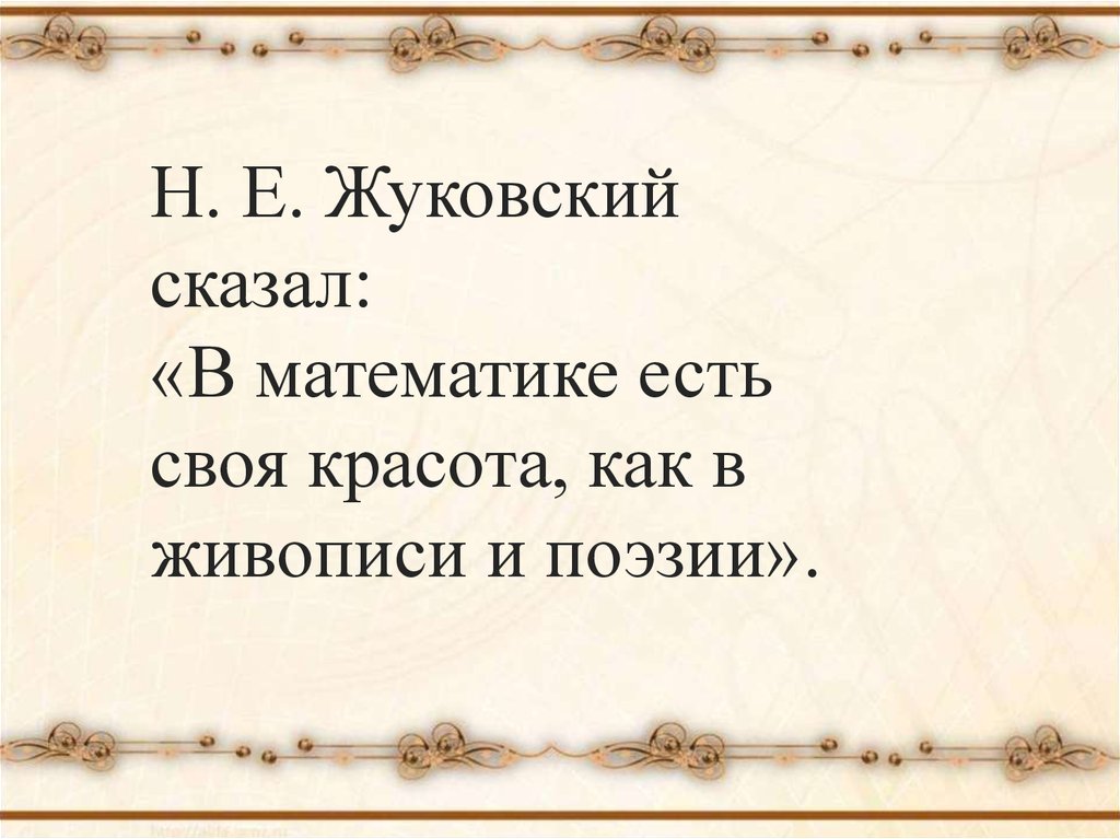 Ешь математик. В математике есть своя красота как в живописи и поэзии. В математике есть своя красота как в живописи и поэзии н.е Жуковский.