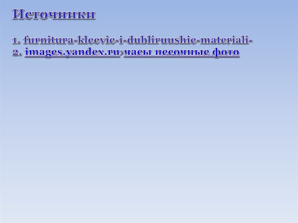 Источники 1. furnitura-kleevie-i-dubliruushie-materiali- 2. images.yandex.ru›часы песочные фото