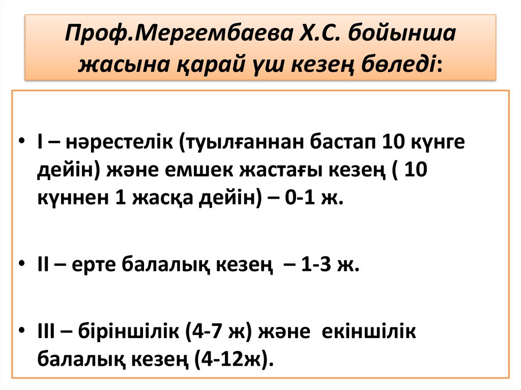 Проф.Мергембаева Х.С. бойынша жасына қарай үш кезең бөледі: