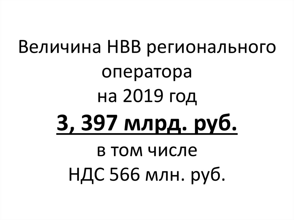 Величина НВВ регионального оператора на 2019 год 3, 397 млрд. руб. в том числе НДС 566 млн. руб.