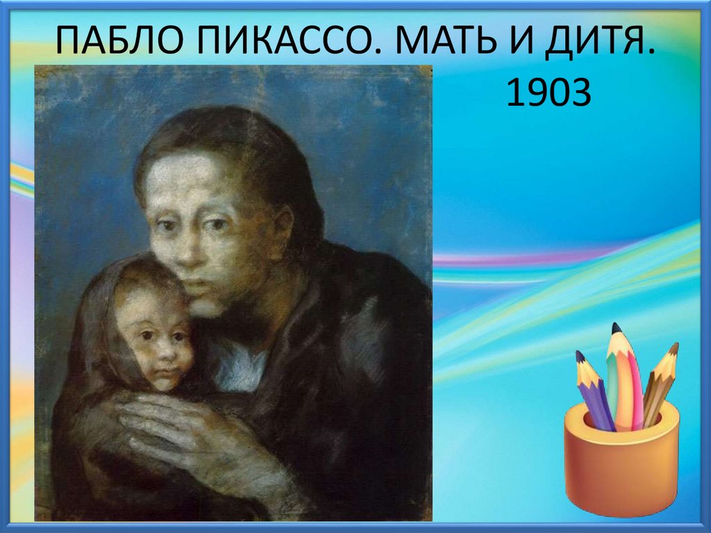 Мать и дитя 1903 Пабло Пикассо. Изобразительное искусство 4 класс тема материнство. Материнство 4 кл презентация. Материнство 4 класс изо презентация.