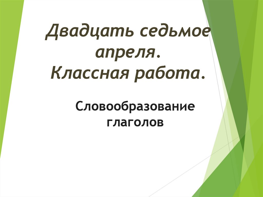 Словообразование глаголов 6 класс презентация. Двадцать Седьмое апреля классная работа. Седьмое апреля классная работа.