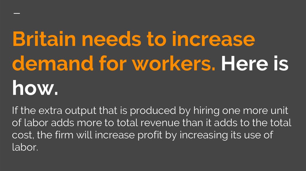 Britain needs to increase demand for workers. Here is how. If the extra output that is produced by hiring one more unit of