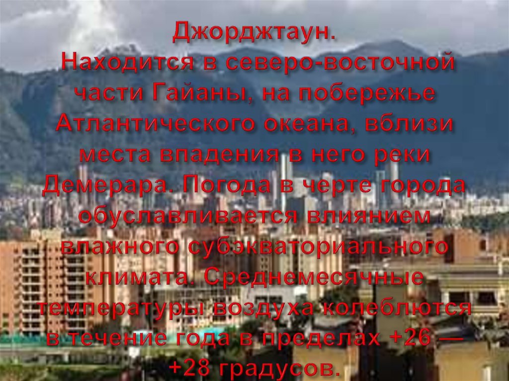 Джорджтаун. Находится в северо-восточной части Гайаны, на побережье Атлантического океана, вблизи места впадения в него реки