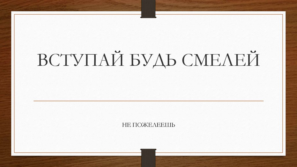 ВСТУПАЙ БУДЬ СМЕЛЕЙ