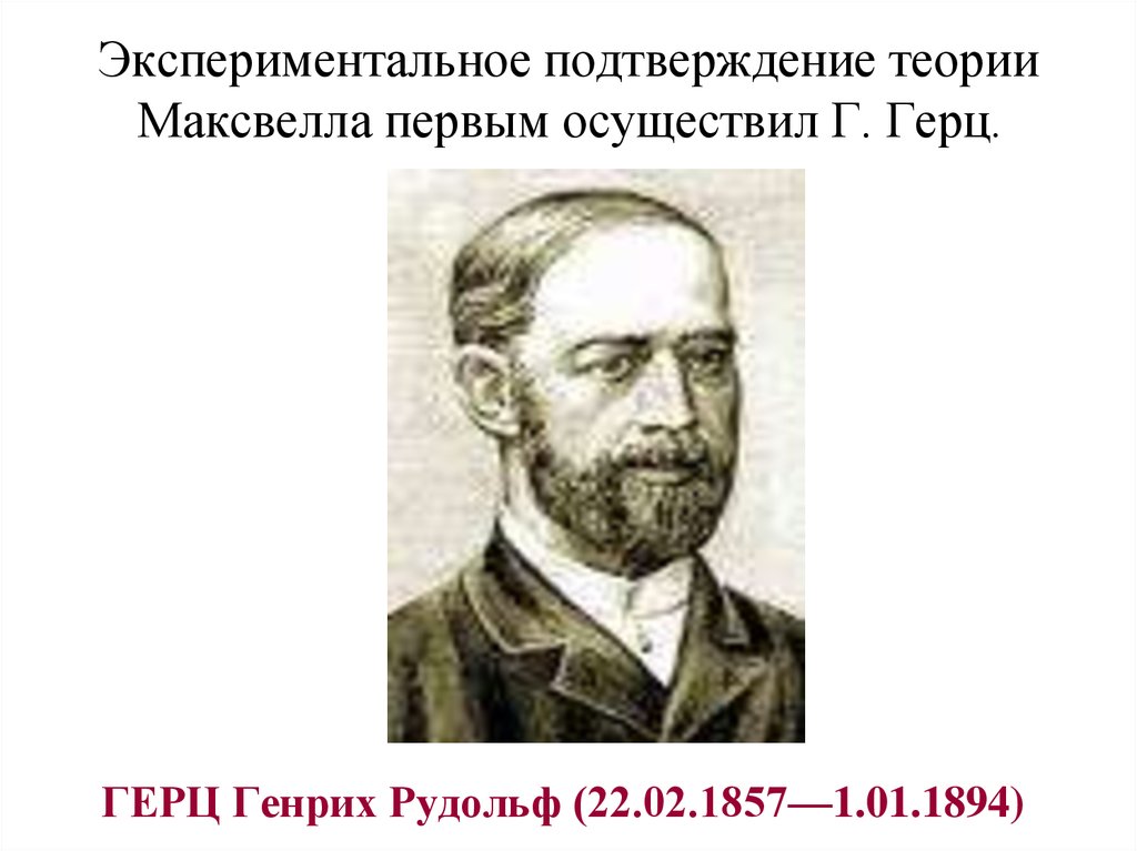 Подтверждает теорию. Генрих Герц (22 февраля 1857 - 1 января 1894) немецкий физик. Экспериментальное подтверждение теории Максвелла. Экспериментальное доказательство теории Максвелла. Экспериментальное подтверждение электромагнитной теории света Герц\.