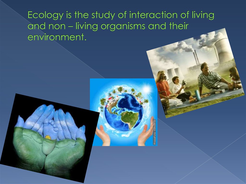 Ecology is the study of interaction of living and non – living organisms and their environment.