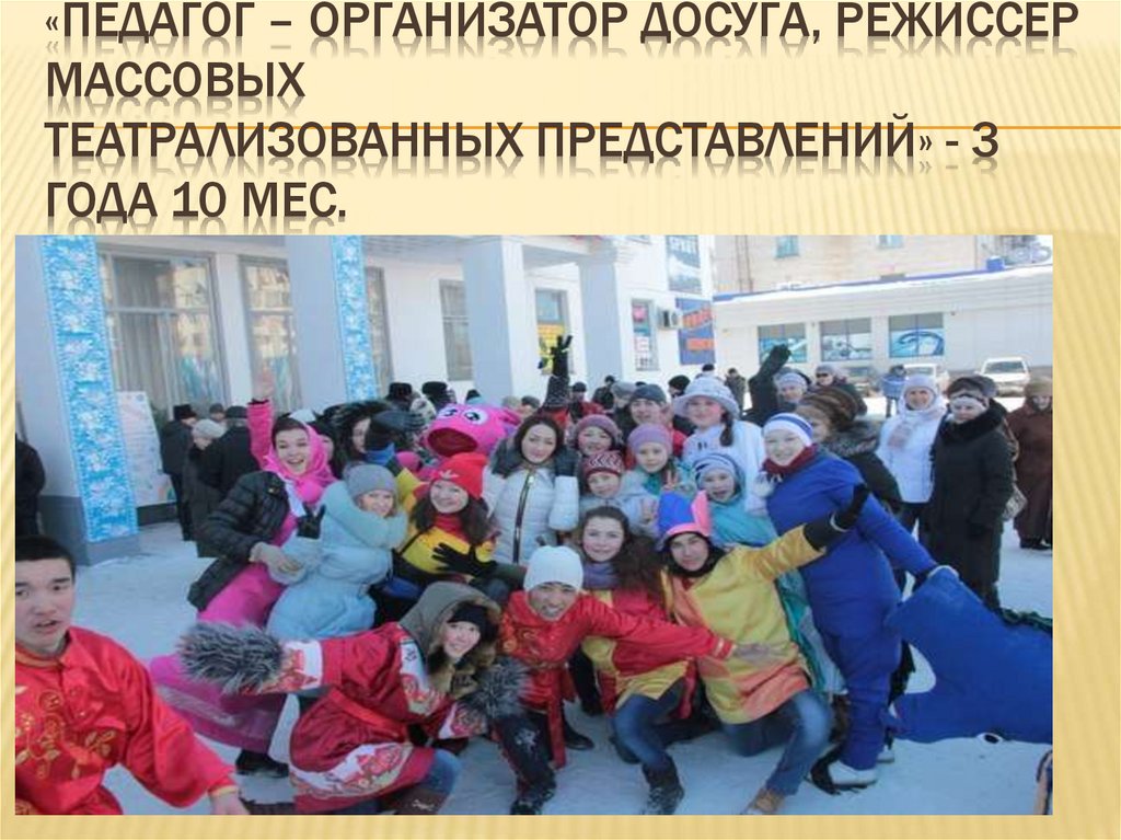 «Педагог – организатор досуга, режиссер массовых    театрализованных представлений» - 3 года 10 мес.