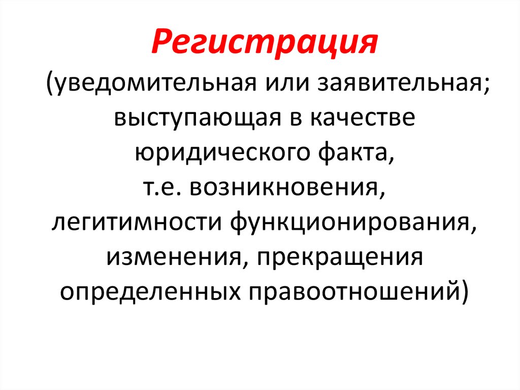 Регистрация (уведомительная или заявительная; выступающая в качестве юридического факта, т.е. возникновения, легитимности