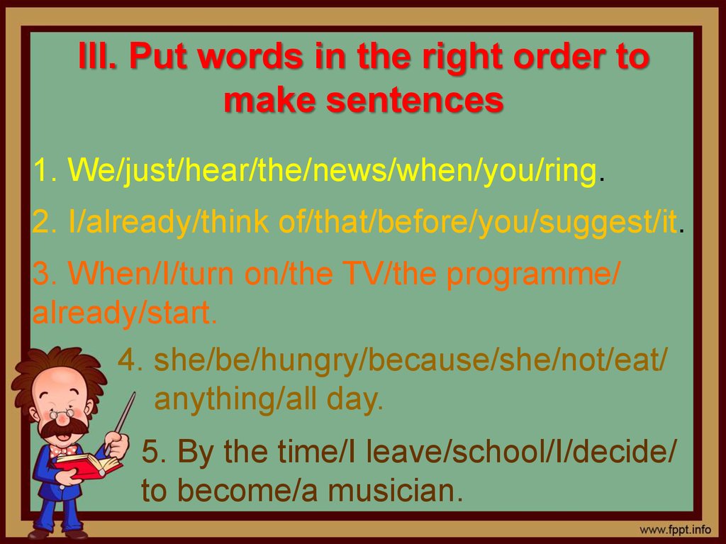 III. Put words in the right order to make sentences