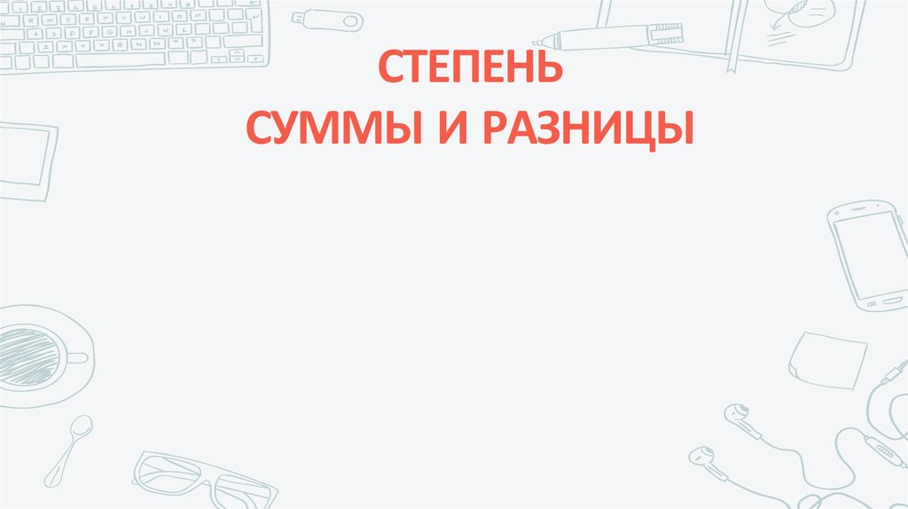 СТЕПЕНЬ СУММЫ И РАЗНИЦЫ