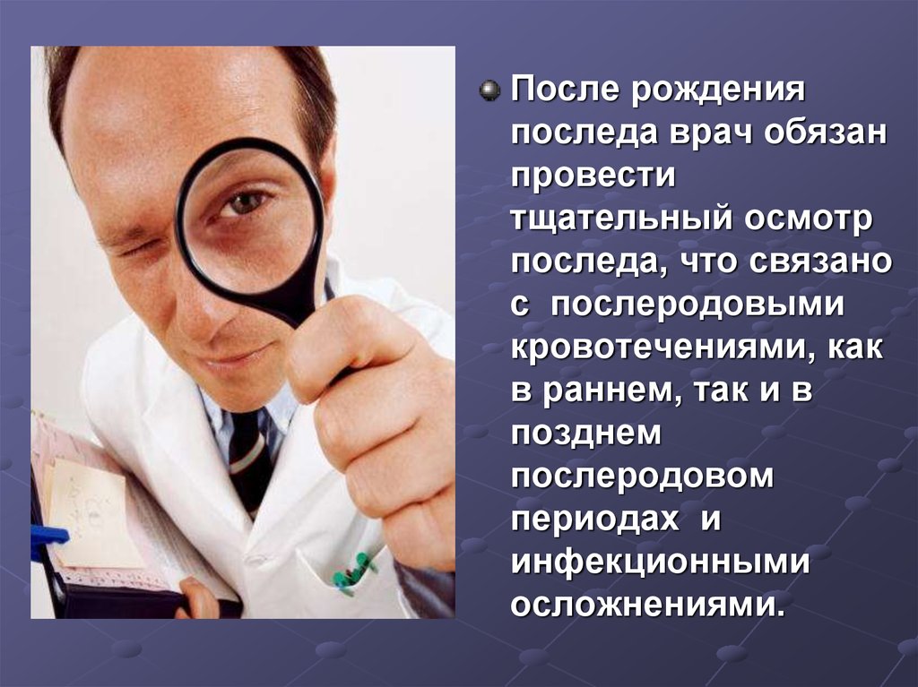 Тщательно осматривал. Осмотр последа на целостность.