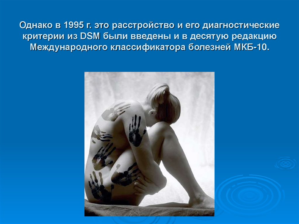 Однако в 1995 г. это расстройство и его диагностические критерии из DSM были введены и в десятую редакцию Международного
