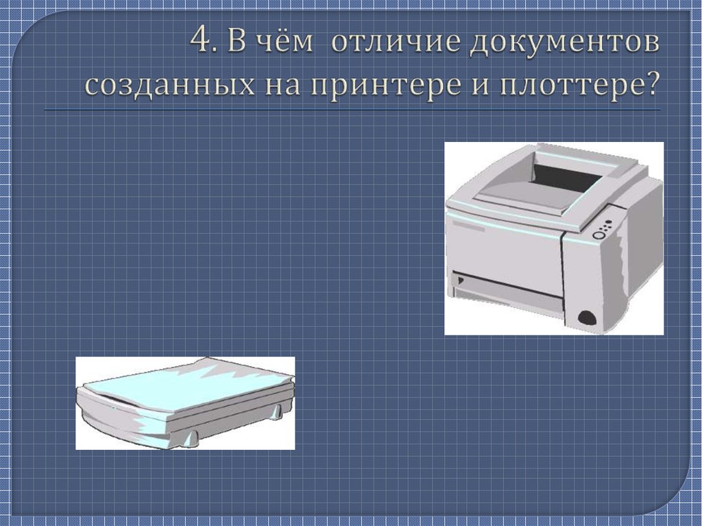 4. В чём отличие документов созданных на принтере и плоттере?