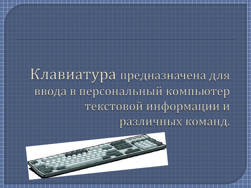 Клавиатура предназначена для ввода в персональный компьютер текстовой информации и различных команд.