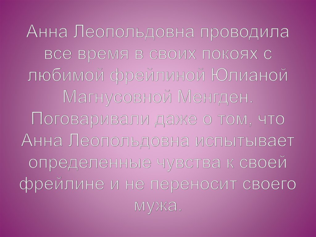 Анна Леопольдовна проводила все время в своих покоях с любимой фрейлиной Юлианой Магнусовной Менгден. Поговаривали даже о том,