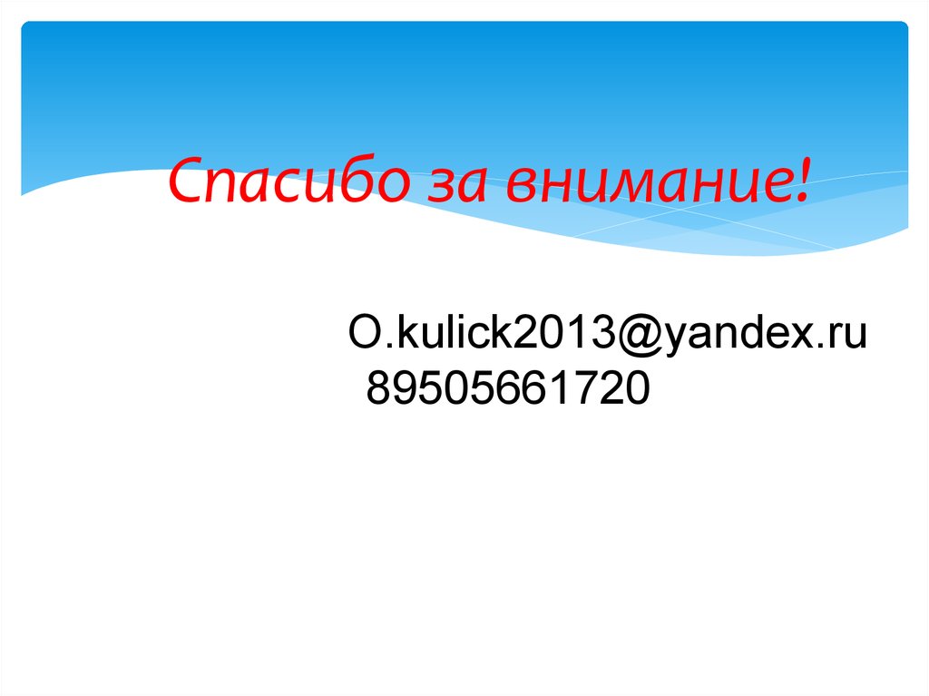 Спасибо за внимание! O.kulick2013O.kulick2013@yandex.ru 89505661720@yandex.ru 89505661720