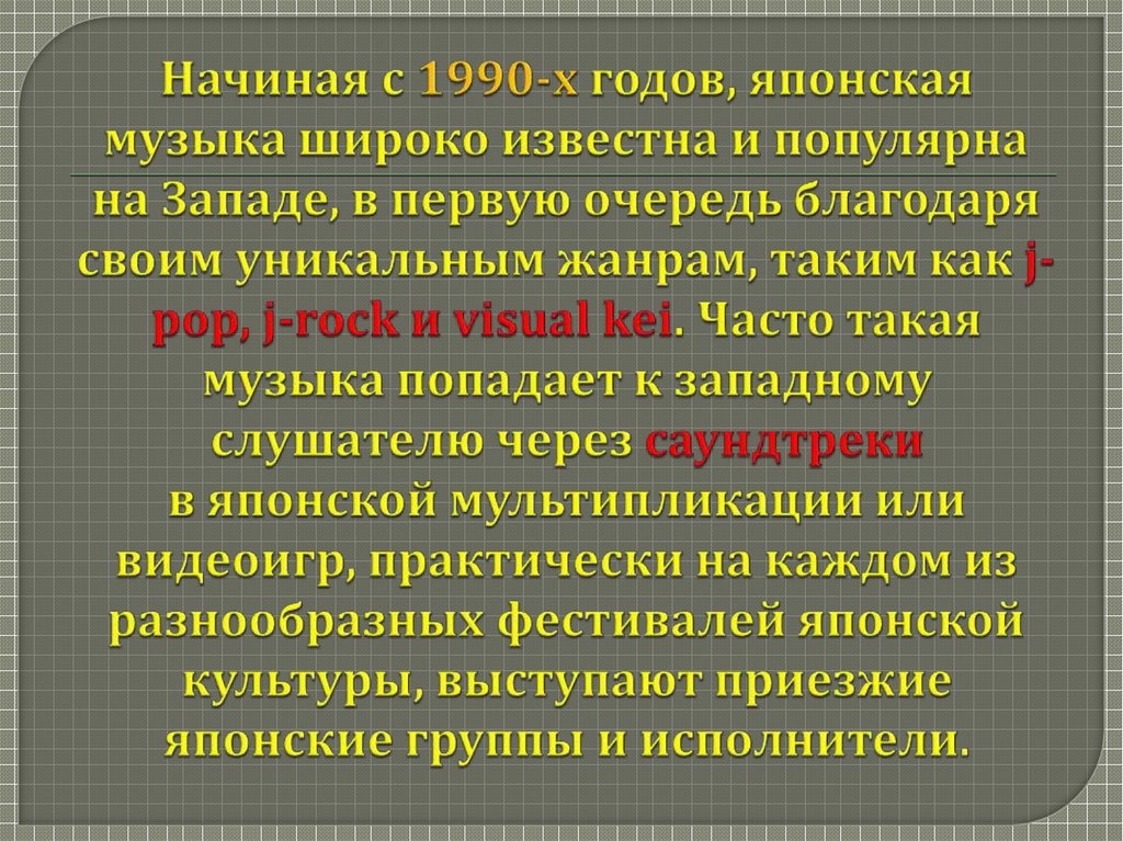 Начиная с 1990-х годов, японская музыка широко известна и популярна на Западе, в первую очередь благодаря своим уникальным