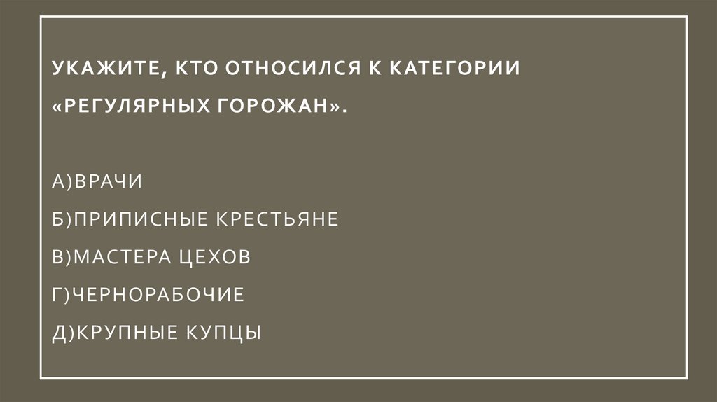 Категории горожан. Укажите, кто относился к категории «регулярных горожан».. Приписные крестьяне. Кто относится к классу горожан. Кто относился к категории регулярных горожан при Петре i.