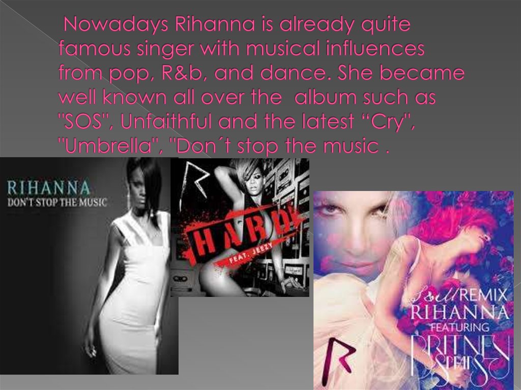 Nowadays Rihanna is already quite famous singer with musical influences from pop, R&b, and dance. She became well known all