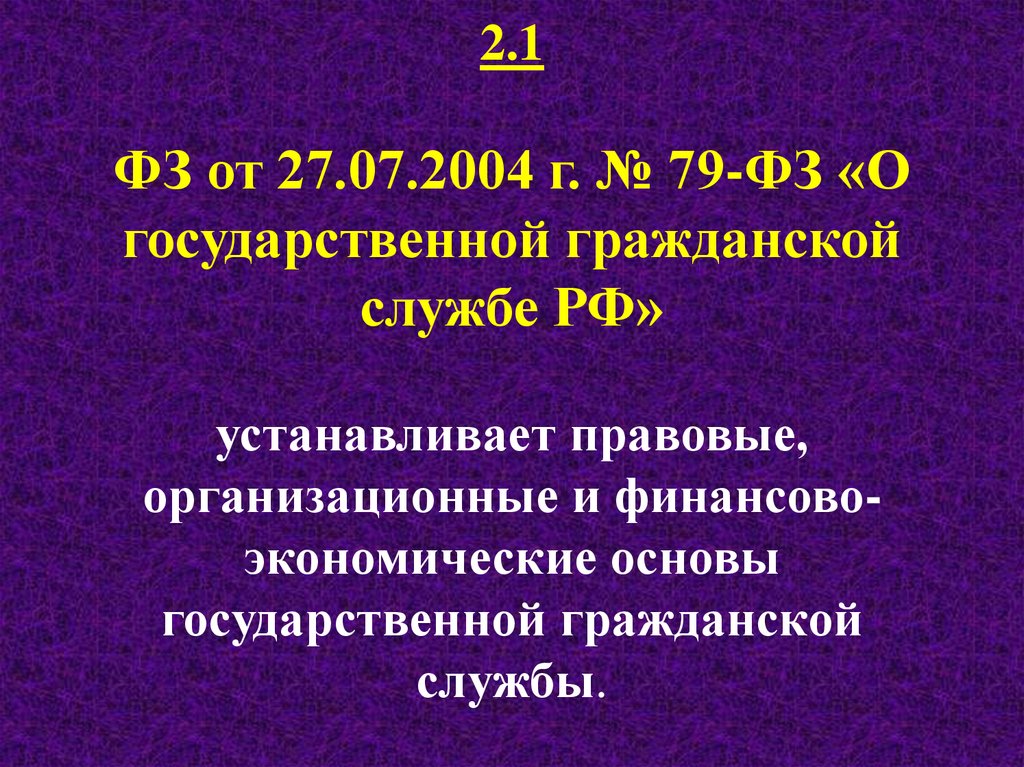 2.1 ФЗ от 27.07.2004 г. № 79-ФЗ «О государственной гражданской службе РФ» устанавливает правовые, организационные и