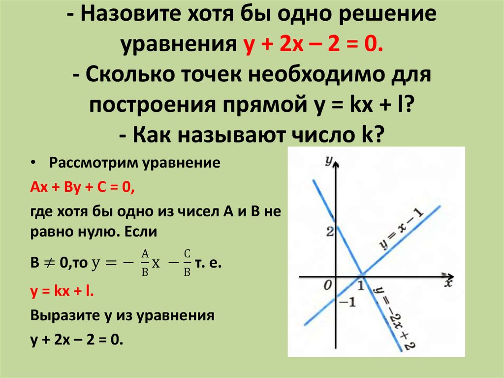- Назовите хотя бы одно решение уравнения у + 2х – 2 = 0. - Сколько точек необходимо для построения прямой у = kx + l? - Как