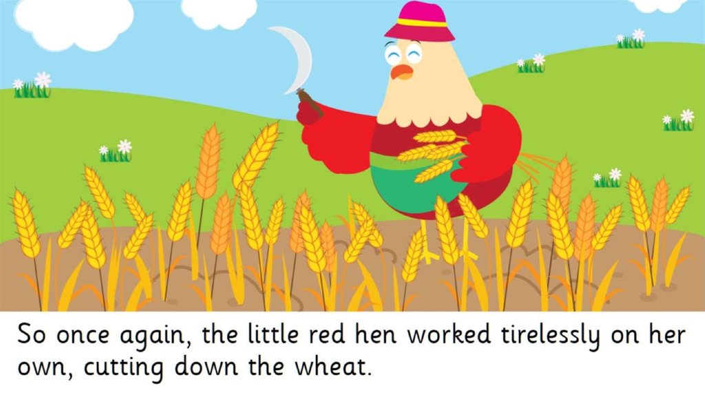 So once again, the little red hen worked tirelessly on her own, cutting down the wheat.