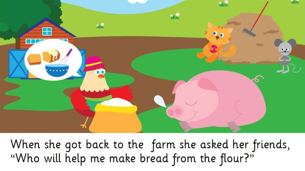 When she got back to the farm she asked her friends, “Who will help me make bread from the flour?”