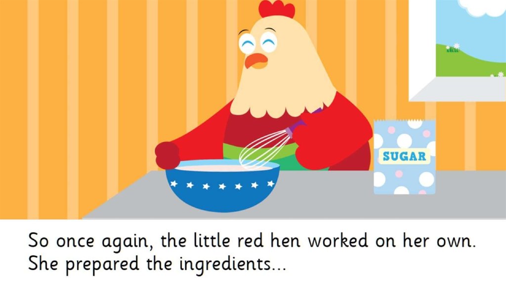 So once again, the little red hen worked on her own. She prepared the ingredients...