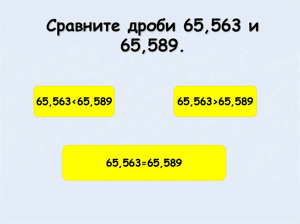 Сравните дроби 65,563 и 65,589.