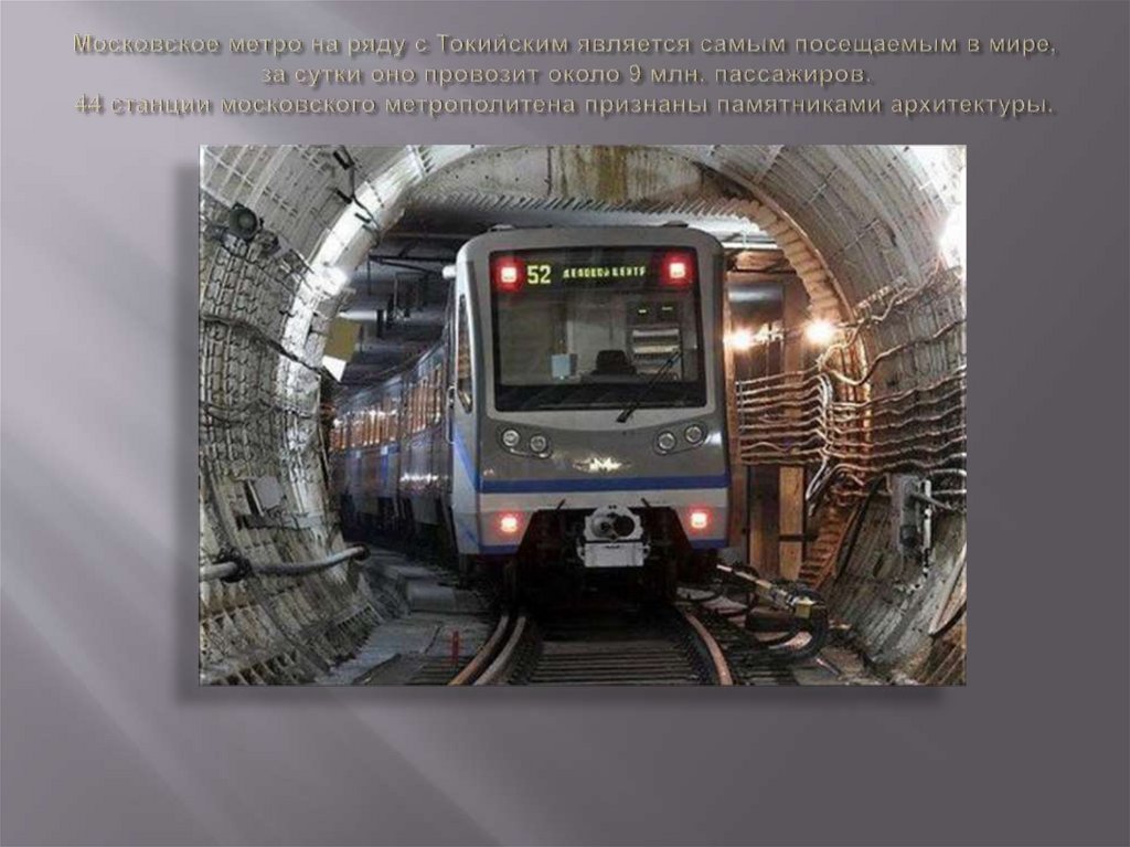 Московское метро на ряду с Токийским является самым посещаемым в мире, за сутки оно провозит около 9 млн. пассажиров. 44