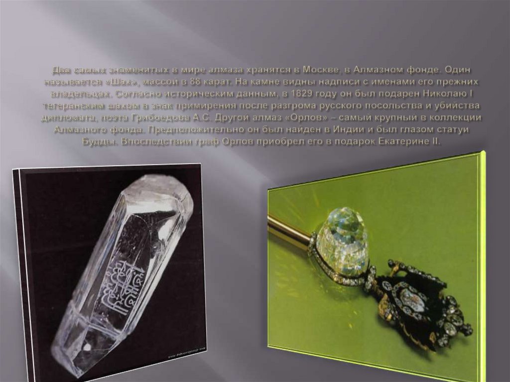 Два самых знаменитых в мире алмаза хранятся в Москве, в Алмазном фонде. Один называется «Шах», массой в 88 карат. На камне
