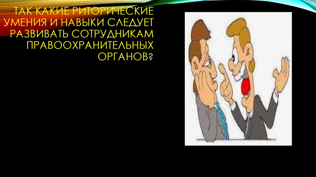Так какие риторические умения и навыки следует развивать сотрудникам правоохранительных органов?