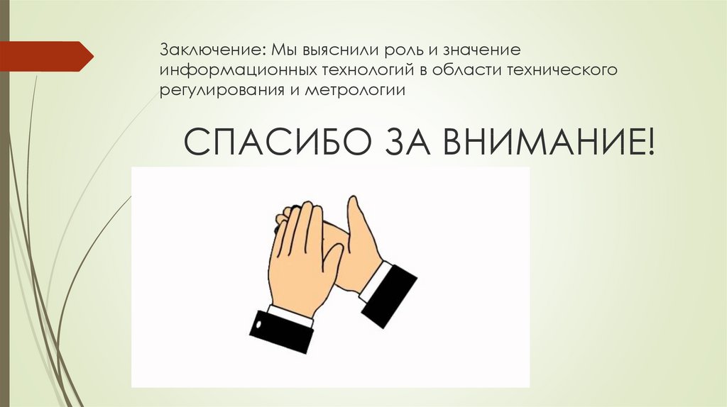 Заключение: Мы выяснили роль и значение информационных технологий в области технического регулирования и метрологии СПАСИБО ЗА