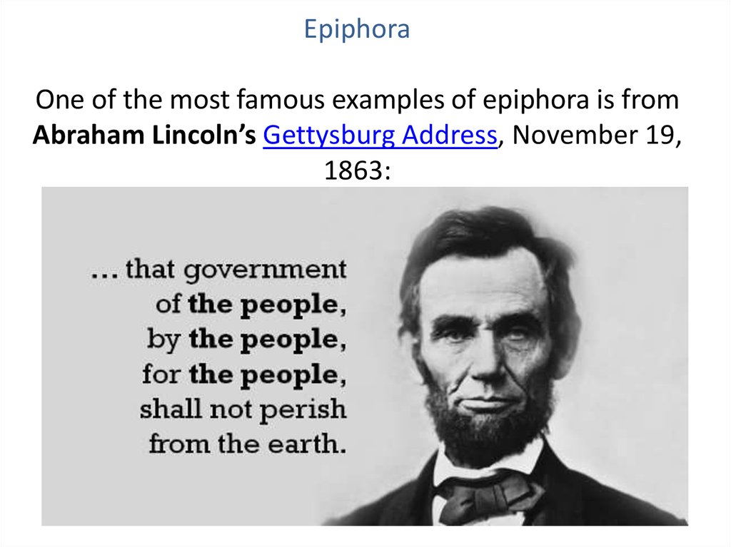 Epiphora One of the most famous examples of epiphora is from Abraham Lincoln’s Gettysburg Address, November 19, 1863: