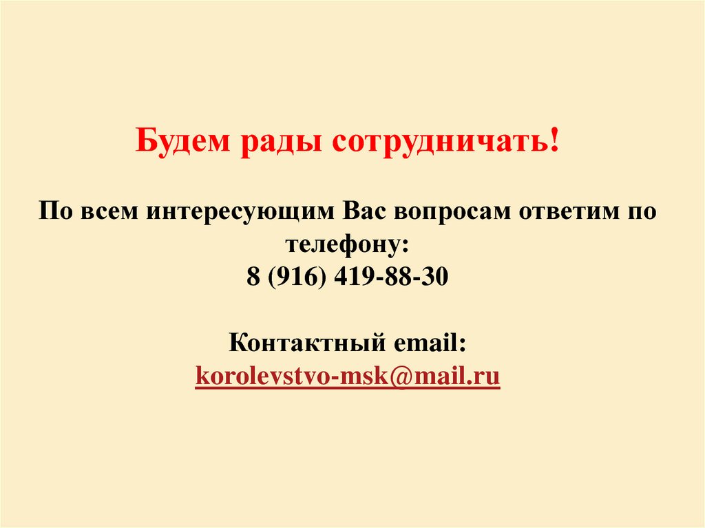 Будем рады сотрудничать! По всем интересующим Вас вопросам ответим по телефону: 8 (916) 419-88-30 Контактный email: