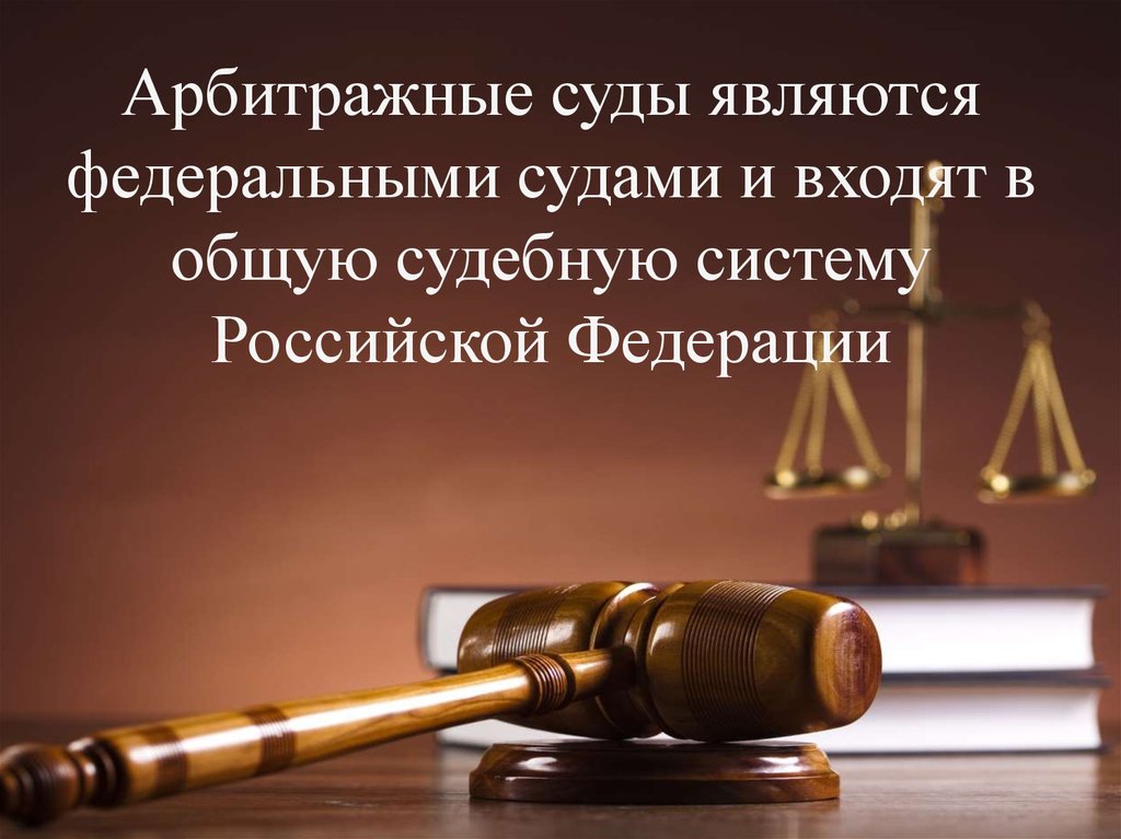 Арбитражные суды являются федеральными судами и входят в общую судебную систему Российской Федерации