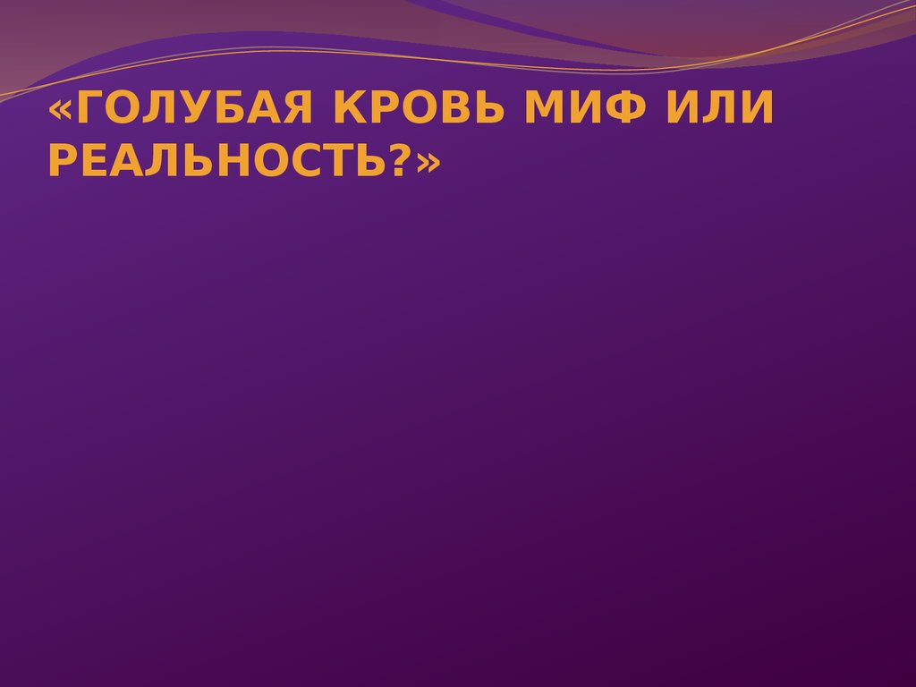 Голубая кровь миф или реальность презентация