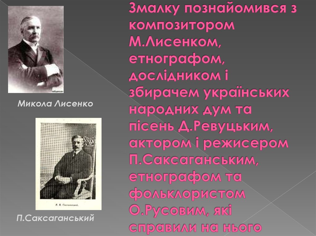 Змалку познайомився з композитором М.Лисенком, етнографом, дослідником і збирачем українських народних дум та пісень