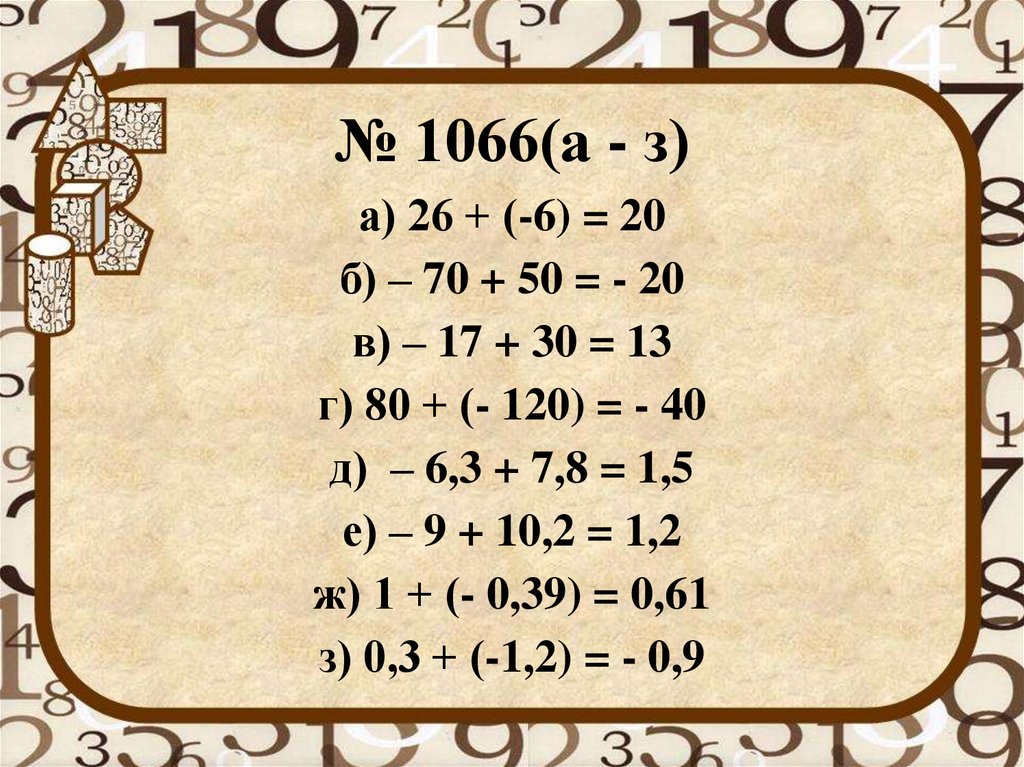 № 1066(а - з) а) 26 + (-6) = 20 б) – 70 + 50 = - 20 в) – 17 + 30 = 13 г) 80 + (- 120) = - 40 д) – 6,3 + 7,8 = 1,5 е) – 9 + 10,2