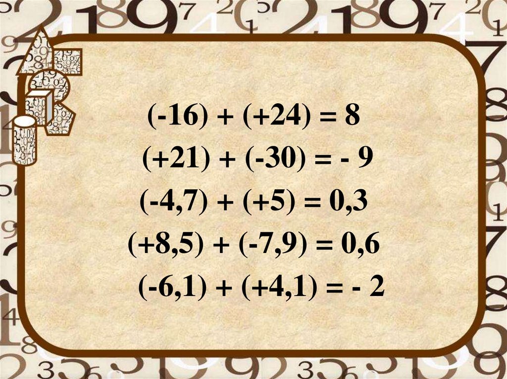 (-16) + (+24) = 8 (+21) + (-30) = - 9 (-4,7) + (+5) = 0,3 (+8,5) + (-7,9) = 0,6 (-6,1) + (+4,1) = - 2
