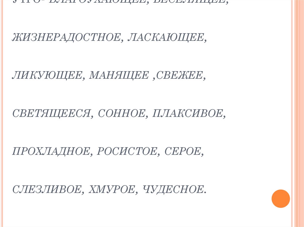 утро- благоухающее, веселящее, жизнерадостное, ласкающее, ликующее, манящее ,свежее, светящееся, сонное, плаксивое, прохладное,