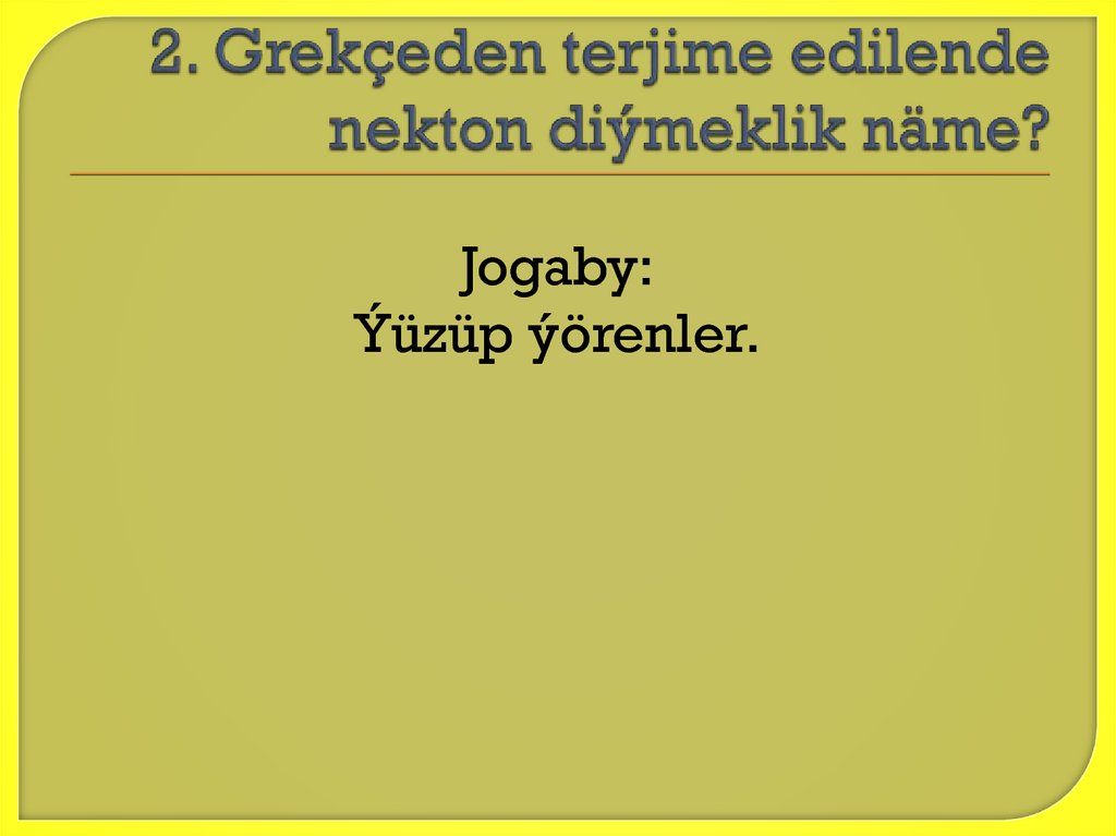 2. Grekçeden terjime edilende nekton diýmeklik näme?