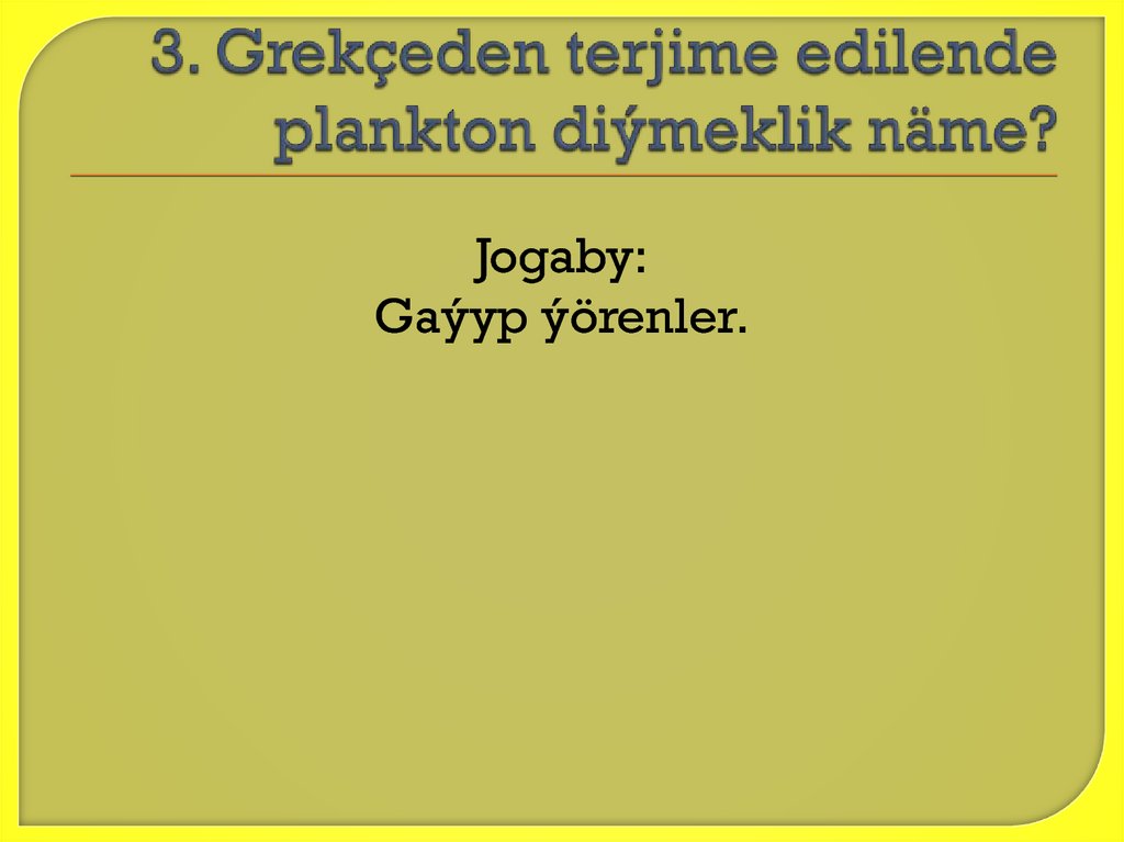 3. Grekçeden terjime edilende plankton diýmeklik näme?