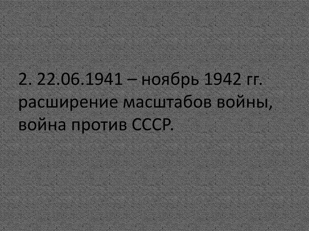 2. 22.06.1941 – ноябрь 1942 гг. расширение масштабов войны, война против СССР.