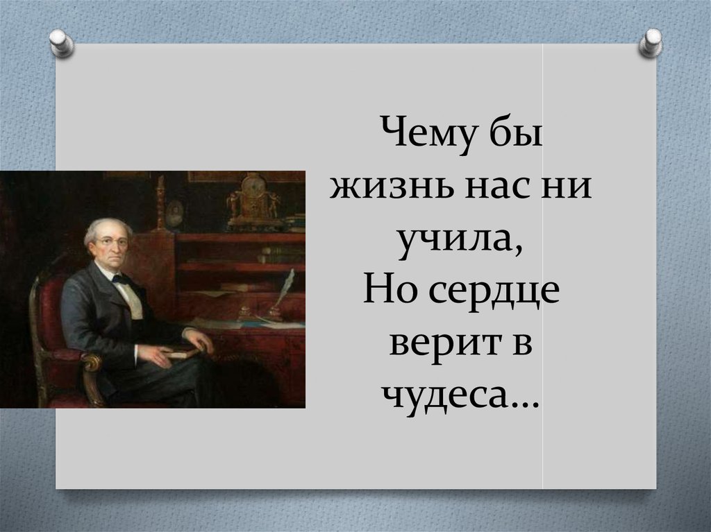 Чему бы жизнь нас. Чему бы жизнь нас ни учила но сердце верит в чудеса. Тютчев сердце верит в чудеса. А сердце верит в чудеса. Чему бы жизнь нас не учила Тютчев.