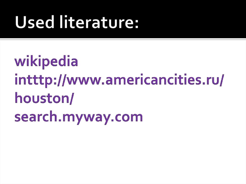 Used literature: wikipedia intttp://www.americancities.ru/houston/ search.myway.com