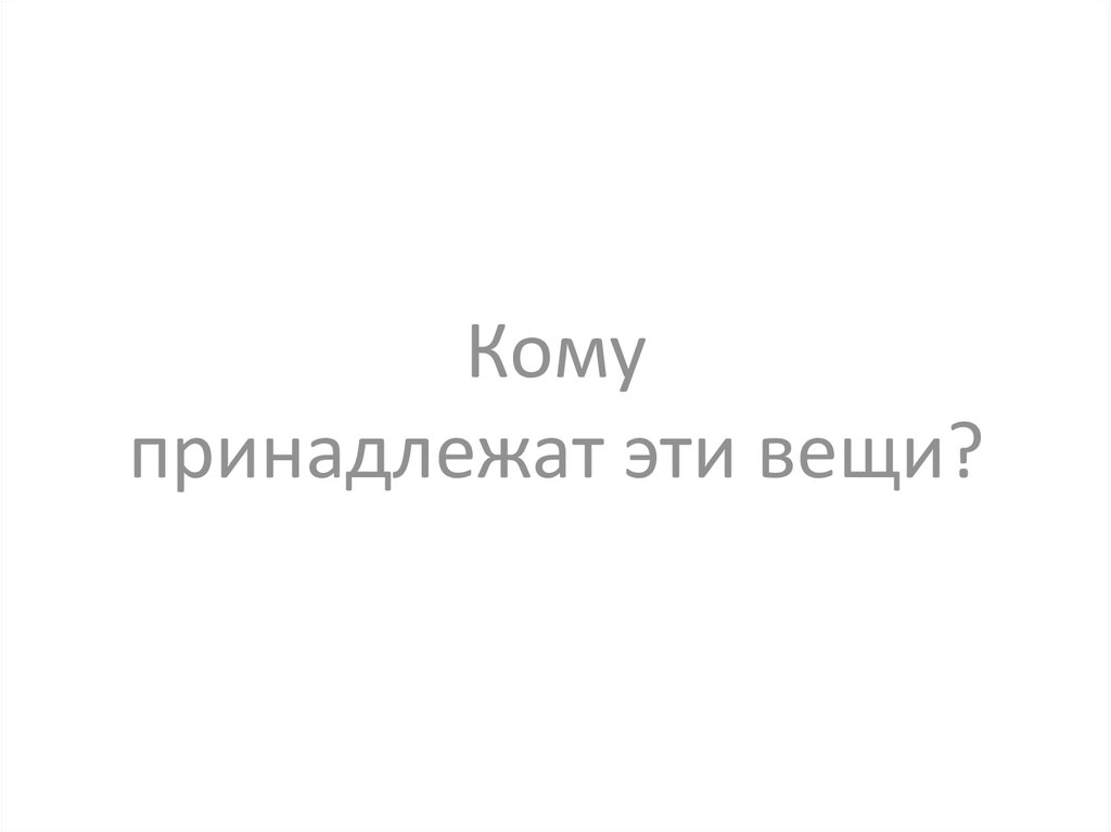 Кому принадлежат эти вещи? - презентация онлайн