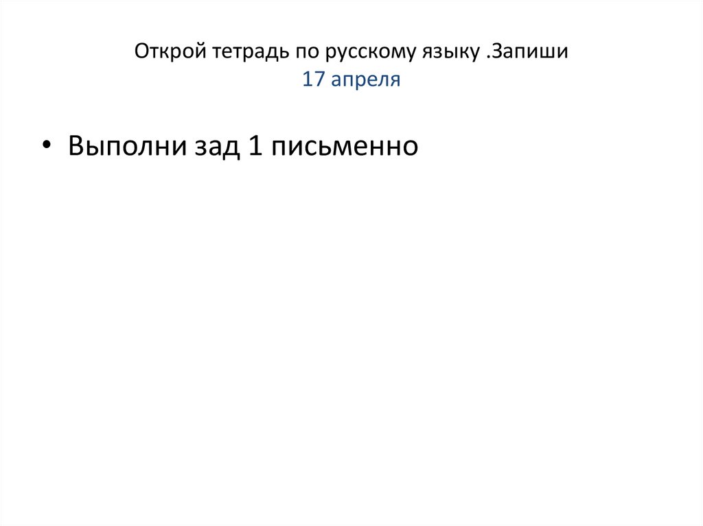 Открой тетрадь по русскому языку .Запиши 17 апреля